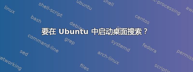 要在 Ubuntu 中启动桌面搜索？