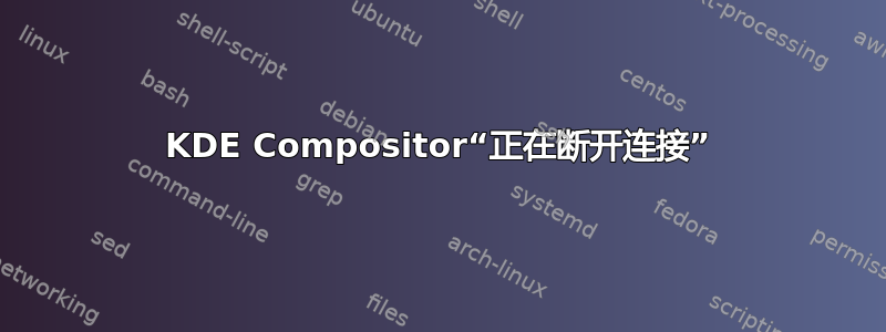 KDE Compositor“正在断开连接”