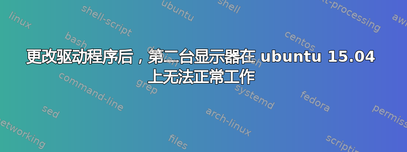 更改驱动程序后，第二台显示器在 ubuntu 15.04 上无法正常工作