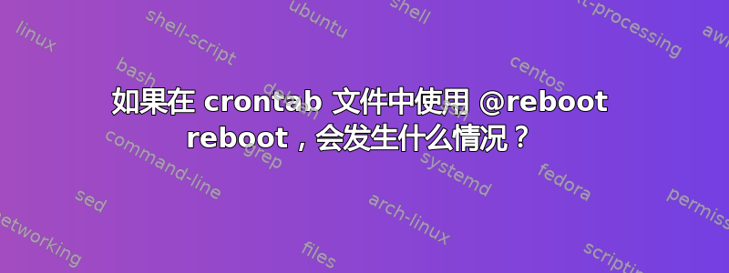 如果在 crontab 文件中使用 @reboot reboot，会发生什么情况？