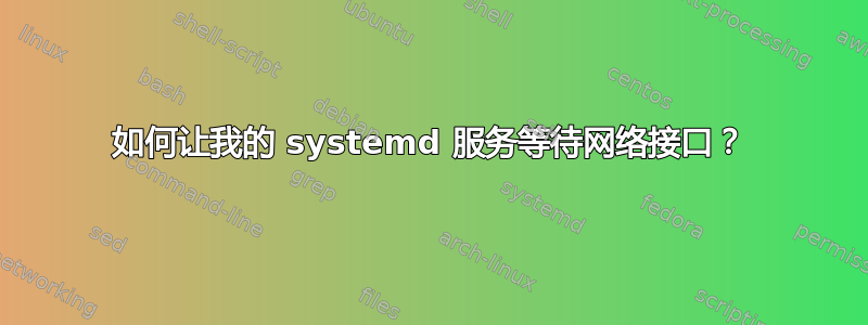 如何让我的 systemd 服务等待网络接口？