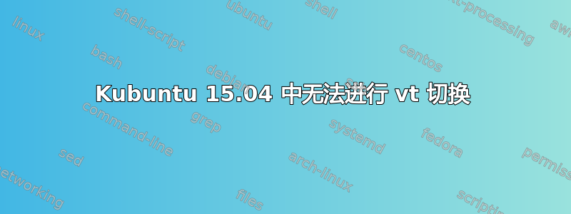 Kubuntu 15.04 中无法进行 vt 切换