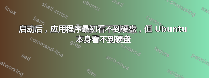 启动后，应用程序最初看不到硬盘，但 Ubuntu 本身看不到硬盘