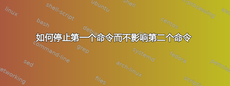 如何停止第一个命令而不影响第二个命令