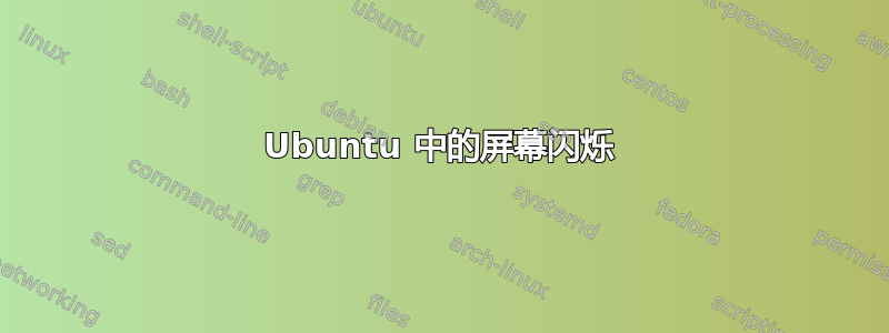 Ubuntu 中的屏幕闪烁