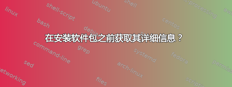 在安装软件包之前获取其详细信息？