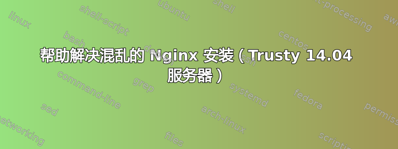 帮助解决混乱的 Nginx 安装（Trusty 14.04 服务器）