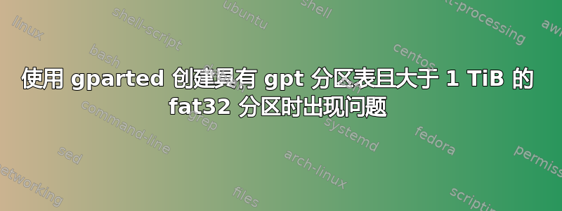 使用 gparted 创建具有 gpt 分区表且大于 1 TiB 的 fat32 分区时出现问题