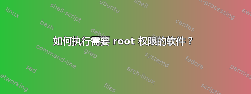 如何执行需要 root 权限的软件？