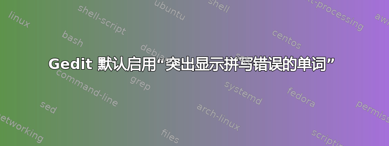 Gedit 默认启用“突出显示拼写错误的单词”