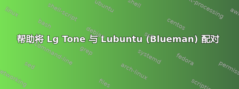 帮助将 Lg Tone 与 Lubuntu (Blueman) 配对