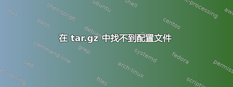 在 tar.gz 中找不到配置文件