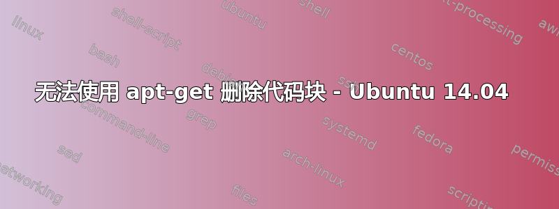 无法使用 apt-get 删除代码块 - Ubuntu 14.04 