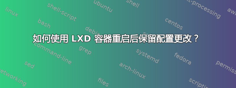 如何使用 LXD 容器重启后保留配置更改？