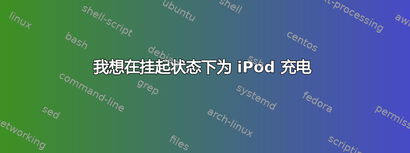 我想在挂起状态下为 iPod 充电