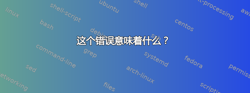 这个错误意味着什么？