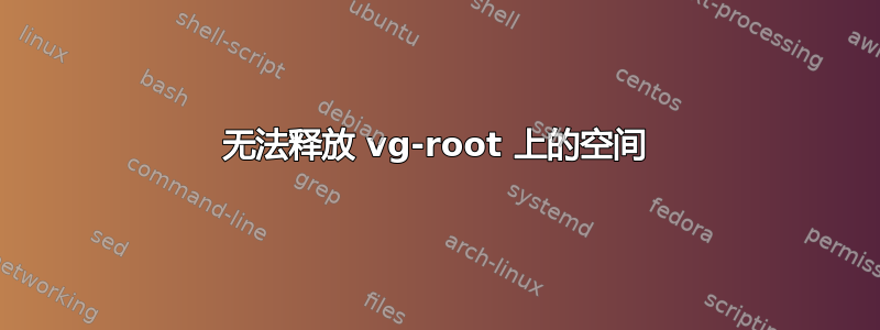 无法释放 vg-root 上的空间