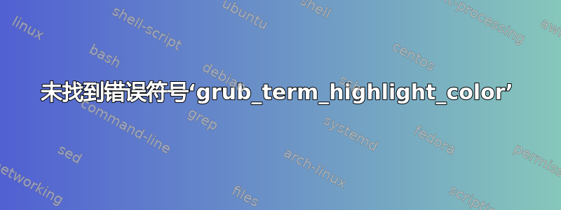 未找到错误符号‘grub_term_highlight_color’