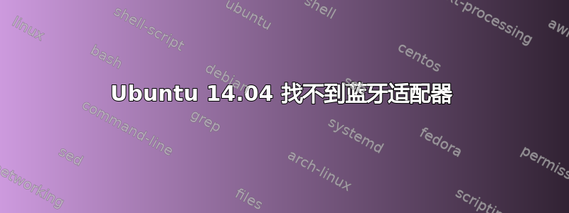 Ubuntu 14.04 找不到蓝牙适配器