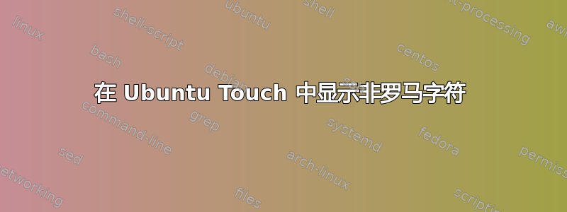 在 Ubuntu Touch 中显示非罗马字符