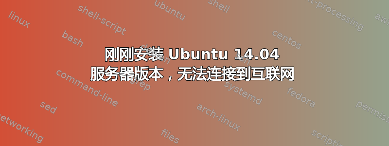 刚刚安装 Ubuntu 14.04 服务器版本，无法连接到互联网