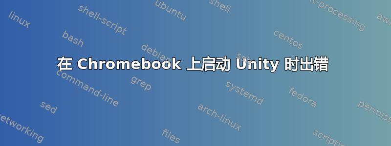 在 Chromebook 上启动 Unity 时出错