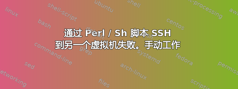 通过 Perl / Sh 脚本 SSH 到另一个虚拟机失败。手动工作