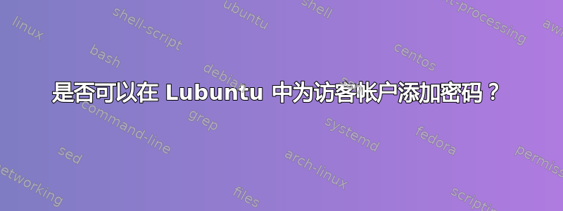 是否可以在 Lubuntu 中为访客帐户添加密码？