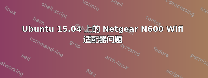 Ubuntu 15.04 上的 Netgear N600 Wifi 适配器问题