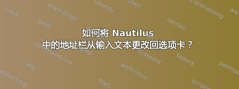 如何将 Nautilus 中的地址栏从输入文本更改回选项卡？