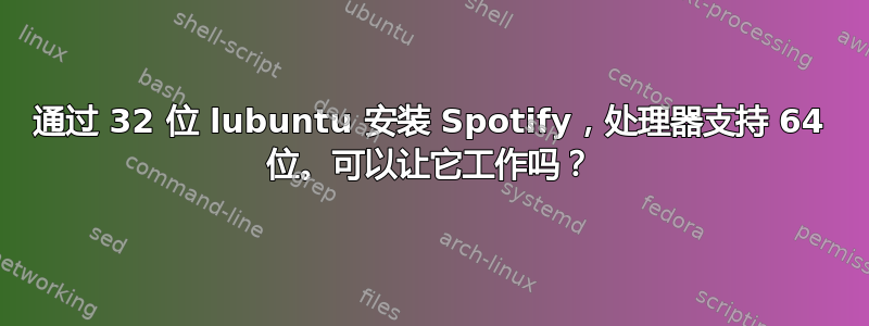 通过 32 位 lubuntu 安装 Spotify，处理器支持 64 位。可以让它工作吗？