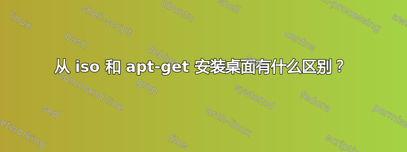 从 iso 和 apt-get 安装桌面有什么区别？