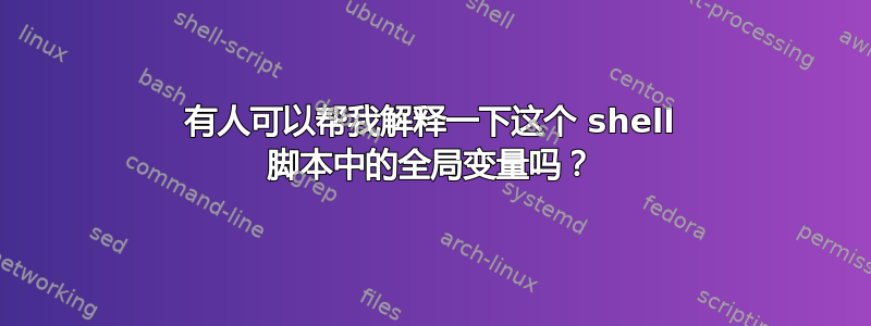 有人可以帮我解释一下这个 shell 脚本中的全局变量吗？