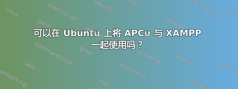 可以在 Ubuntu 上将 APCu 与 XAMPP 一起使用吗？