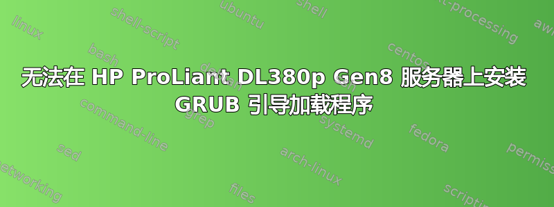 无法在 HP ProLiant DL380p Gen8 服务器上安装 GRUB 引导加载程序