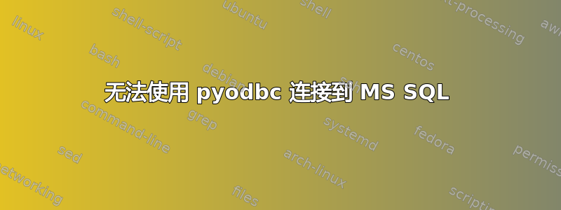 无法使用 pyodbc 连接到 MS SQL