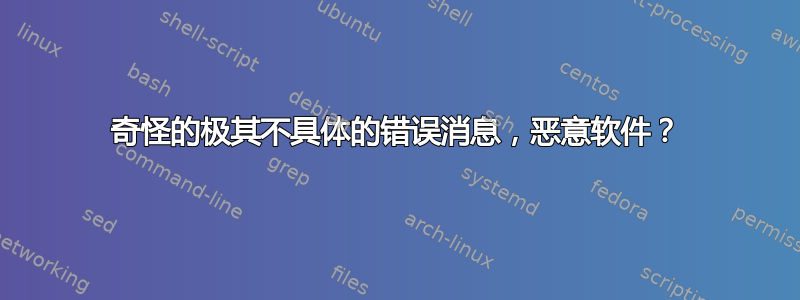 奇怪的极其不具体的错误消息，恶意软件？