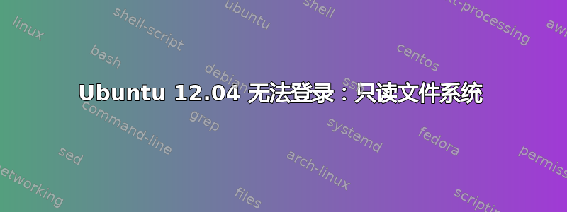 Ubuntu 12.04 无法登录：只读文件系统