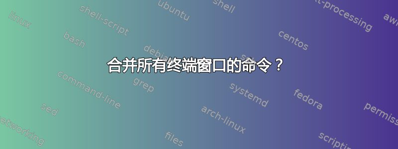 合并所有终端窗口的命令？