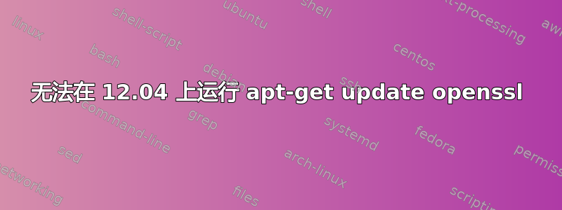 无法在 12.04 上运行 apt-get update openssl