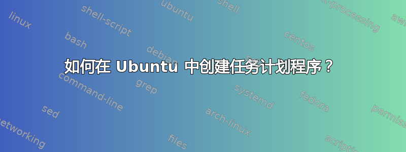 如何在 Ubuntu 中创建任务计划程序？