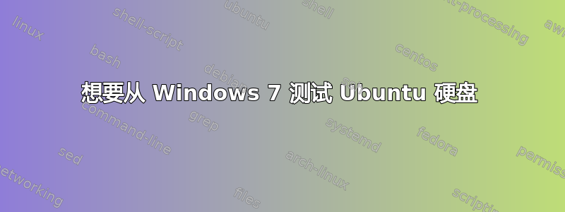 想要从 Windows 7 测试 Ubuntu 硬盘