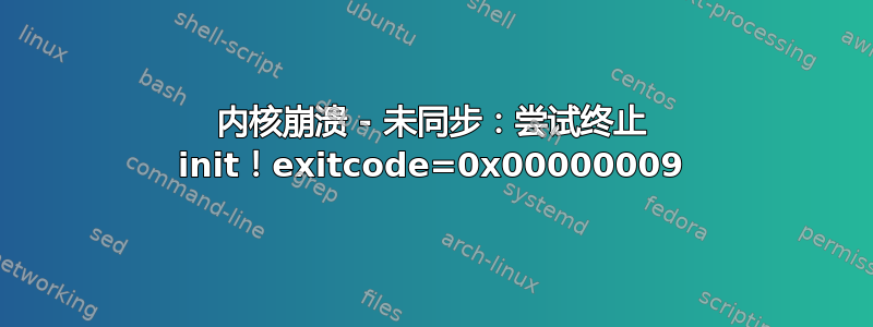 内核崩溃 - 未同步：尝试终止 init！exitcode=0x00000009