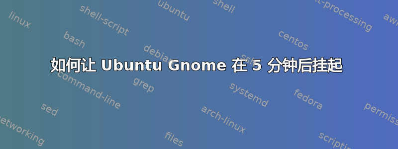 如何让 Ubuntu Gnome 在 5 分钟后挂起