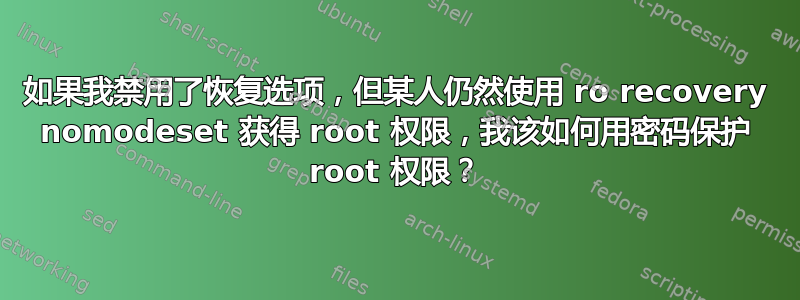 如果我禁用了恢复选项，但某人仍然使用 ro recovery nomodeset 获得 root 权限，我该如何用密码保护 root 权限？