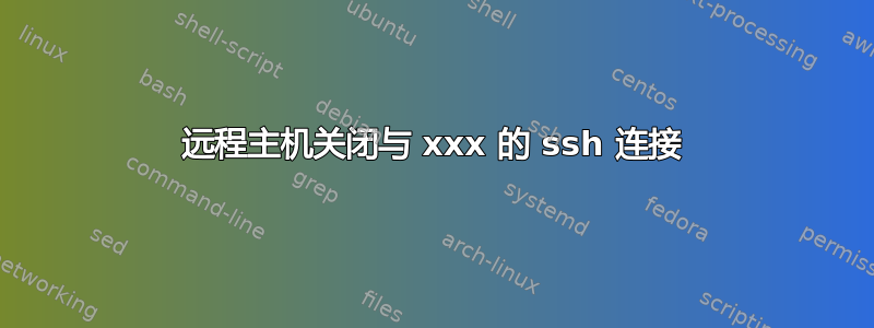 远程主机关闭与 xxx 的 ssh 连接