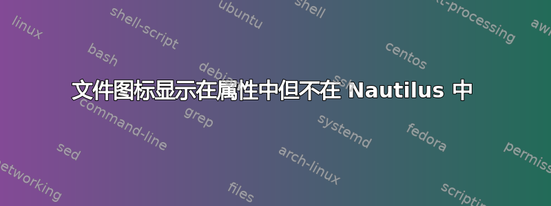 文件图标显示在属性中但不在 Nautilus 中