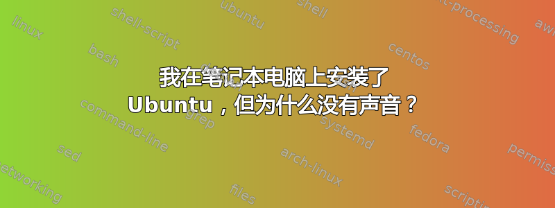 我在笔记本电脑上安装了 Ubuntu，但为什么没有声音？