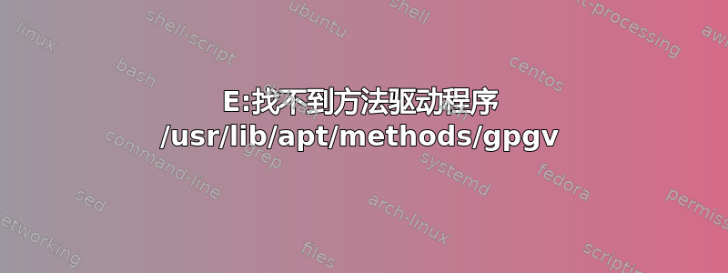 E:找不到方法驱动程序 /usr/lib/apt/methods/gpgv