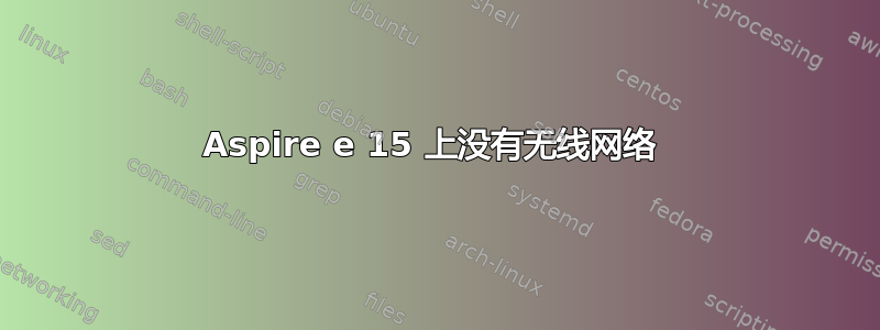 Aspire e 15 上没有无线网络 